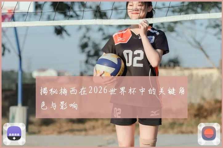 揭秘梅西在2026世界杯中的关键角色与影响