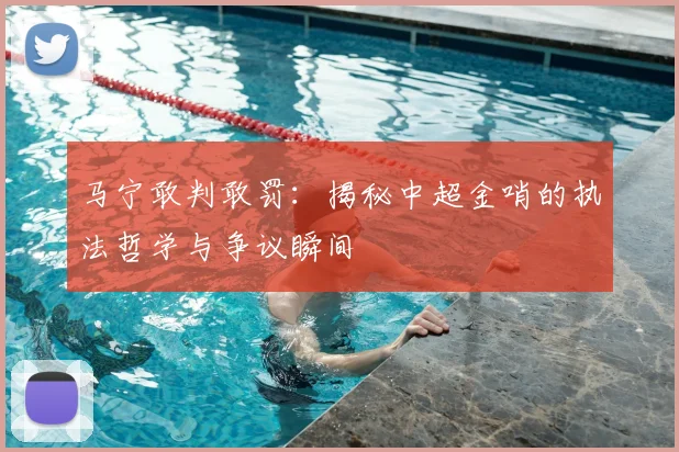 马宁敢判敢罚:揭秘中超金哨的执法哲学与争议瞬间