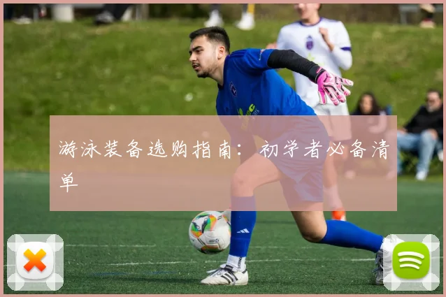 游泳装备选购指南:初学者必备清单