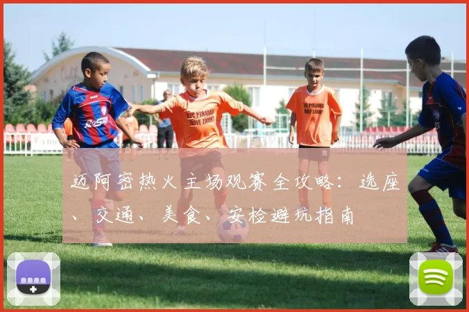 迈阿密热火主场观赛全攻略:选座、交通、美食、安检避坑指南