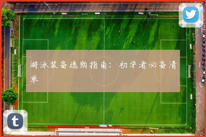 游泳装备选购指南：初学者必备清单